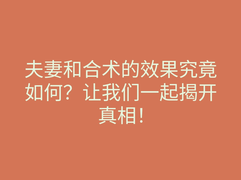 夫妻和合术的效果究竟如何?让我们一起揭开真相!