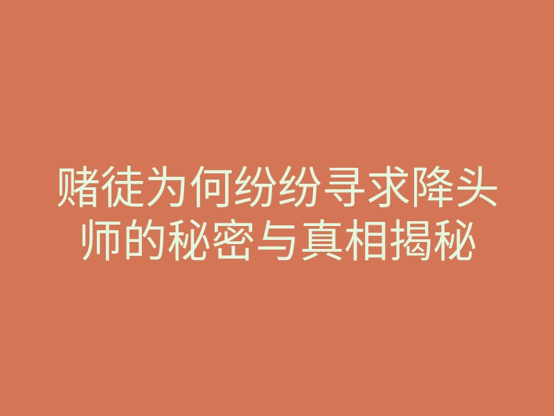 赌徒为何纷纷寻求降头师的秘密与真相揭秘