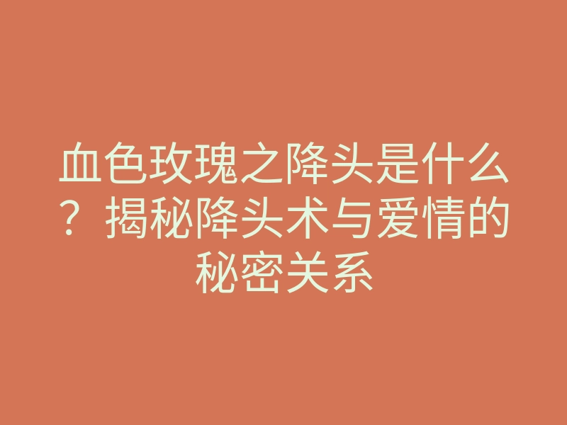 血色玫瑰之降头是什么?揭秘降头术与爱情的秘密关系