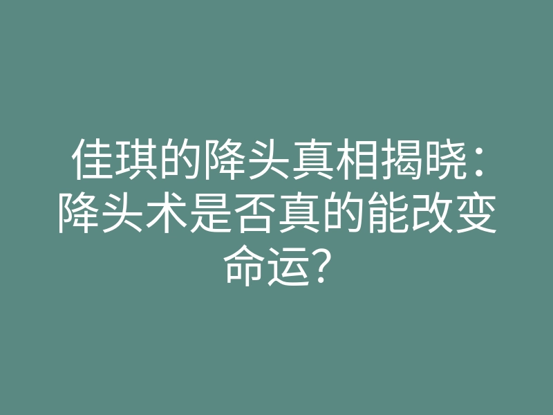 佳琪的降头真相揭晓:降头术是否真的能改变命运?
