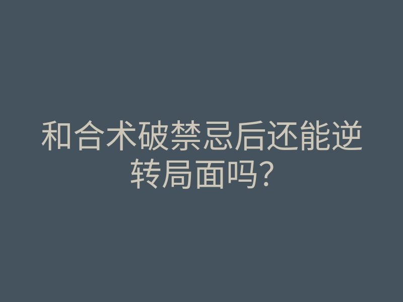 和合术破禁忌后还能逆转局面吗?