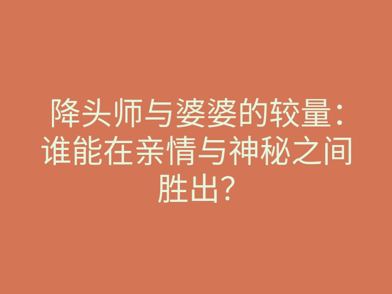 降头师与婆婆的较量:谁能在亲情与神秘之间胜出?