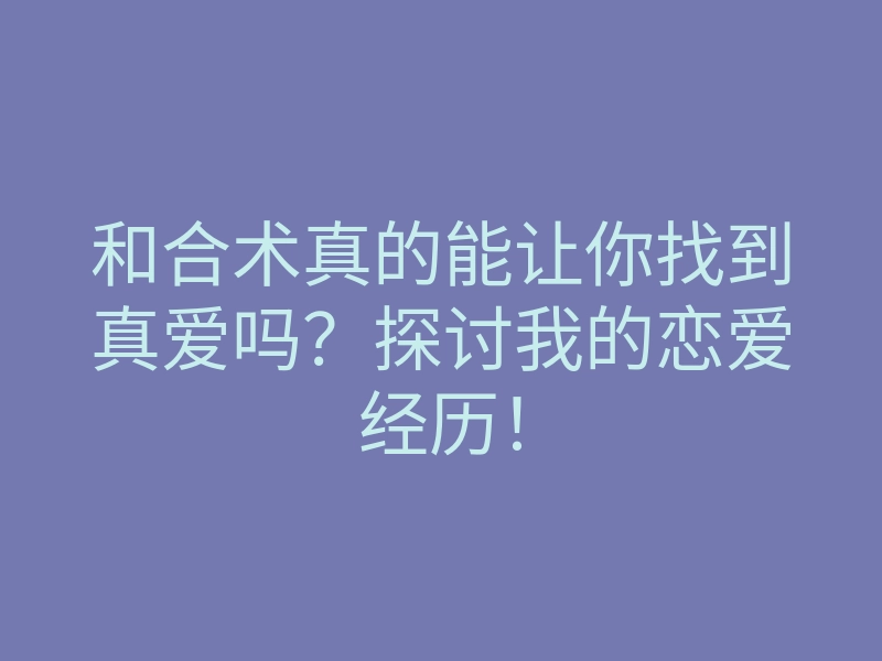 和合术真的能让你找到真爱吗?探讨我的恋爱经历!
