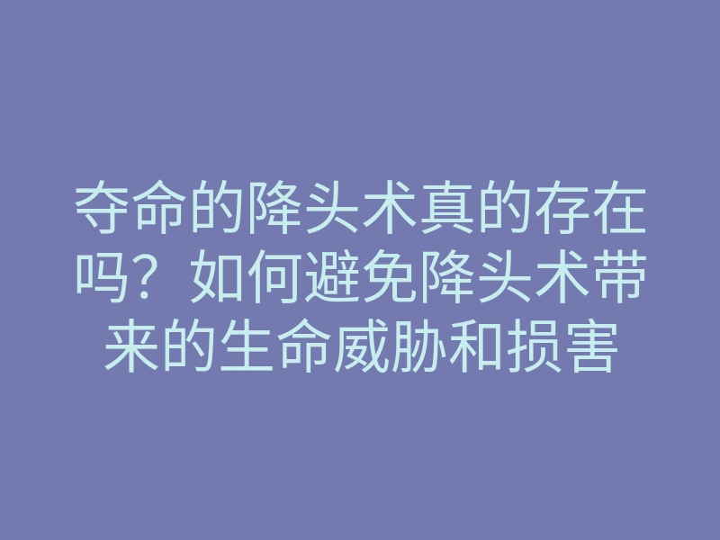夺命的降头术真的存在吗?如何避免降头术带来的生命威胁和损害