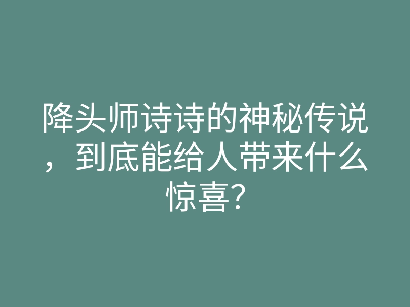 降头师诗诗的神秘传说,到底能给人带来什么惊喜?