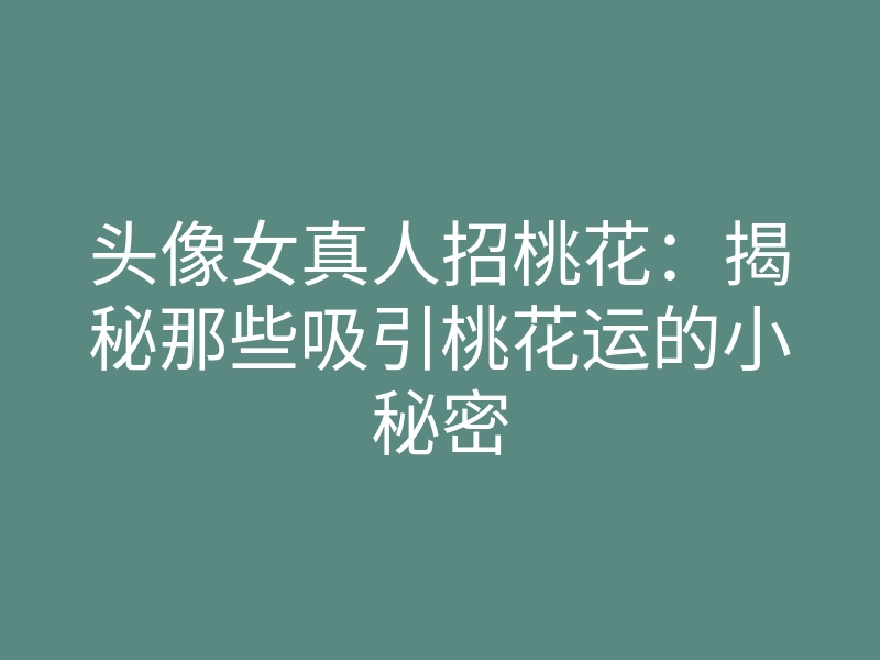 头像女真人招桃花:揭秘那些吸引桃花运的小秘密
