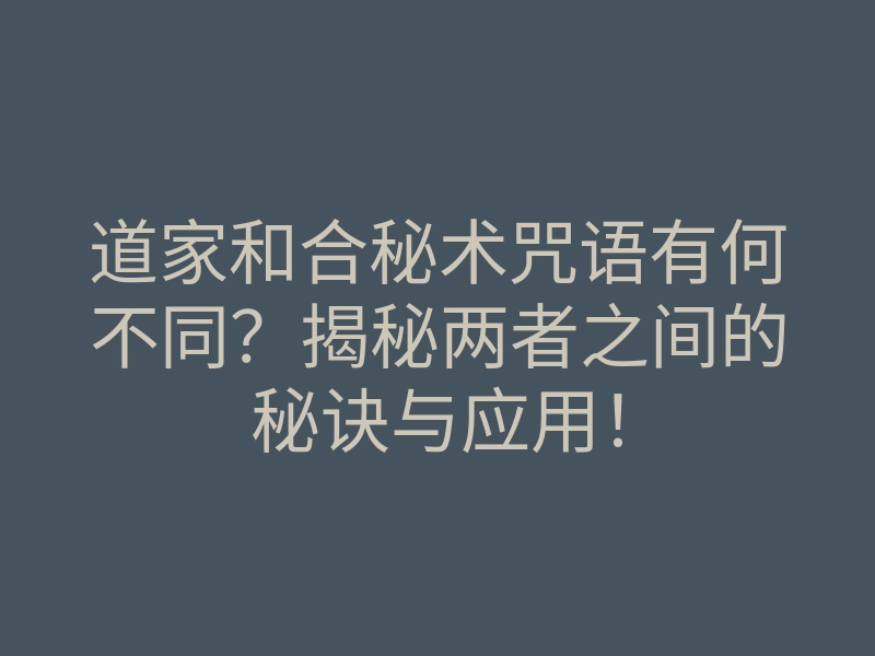 道家和合秘术咒语有何不同?揭秘两者之间的秘诀与应用!