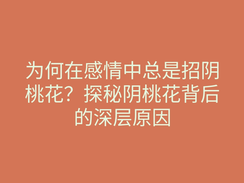 为何在感情中总是招阴桃花?探秘阴桃花背后的深层原因