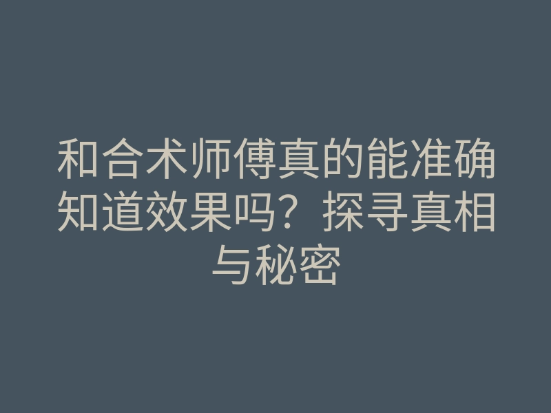 和合术师傅真的能准确知道效果吗?探寻真相与秘密