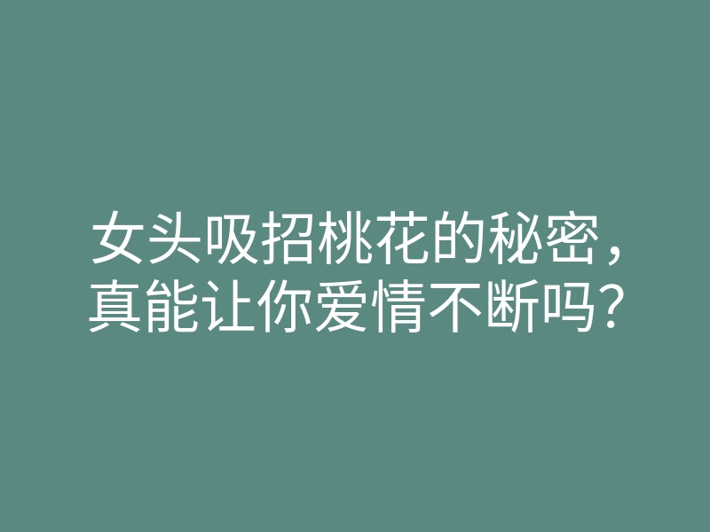 女头吸招桃花的秘密,真能让你爱情不断吗?