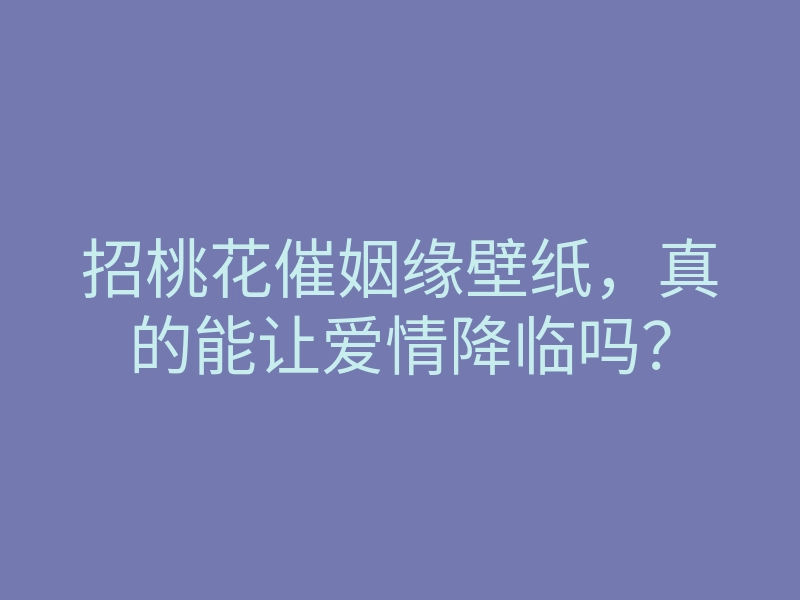 招桃花催姻缘壁纸,真的能让爱情降临吗?