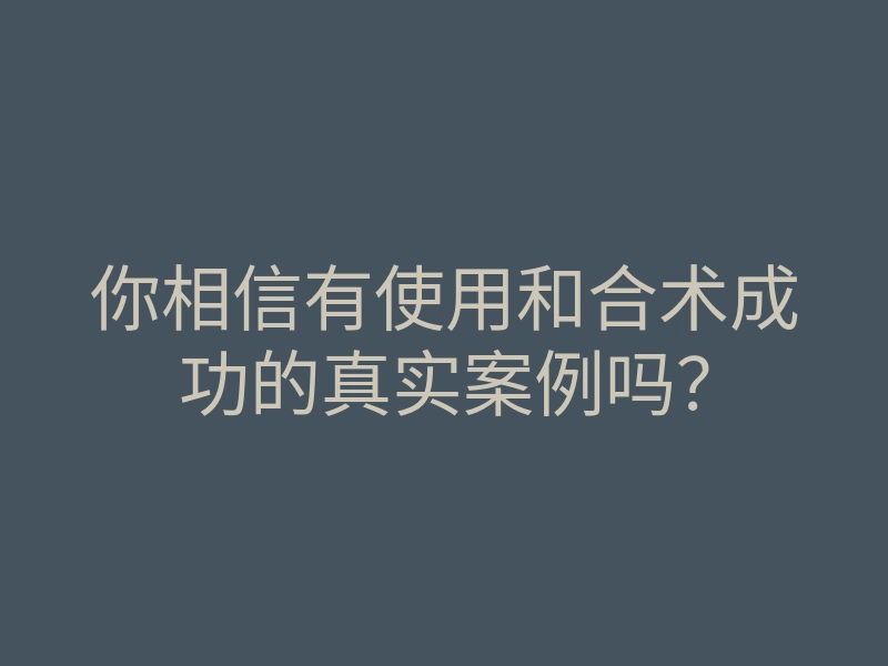 你相信有使用和合术成功的真实案例吗?