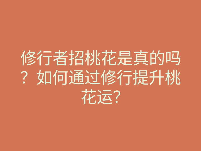 修行者招桃花是真的吗?如何通过修行提升桃花运?