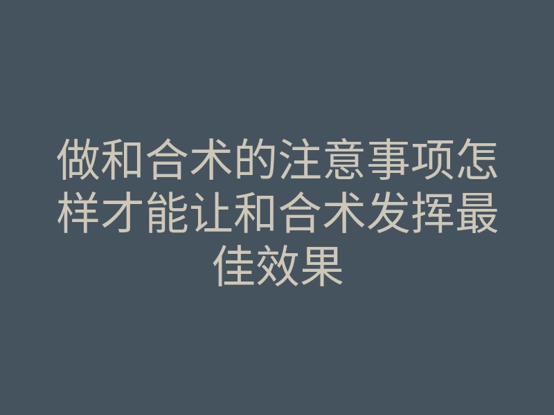做和合术的注意事项怎样才能让和合术发挥最佳效果