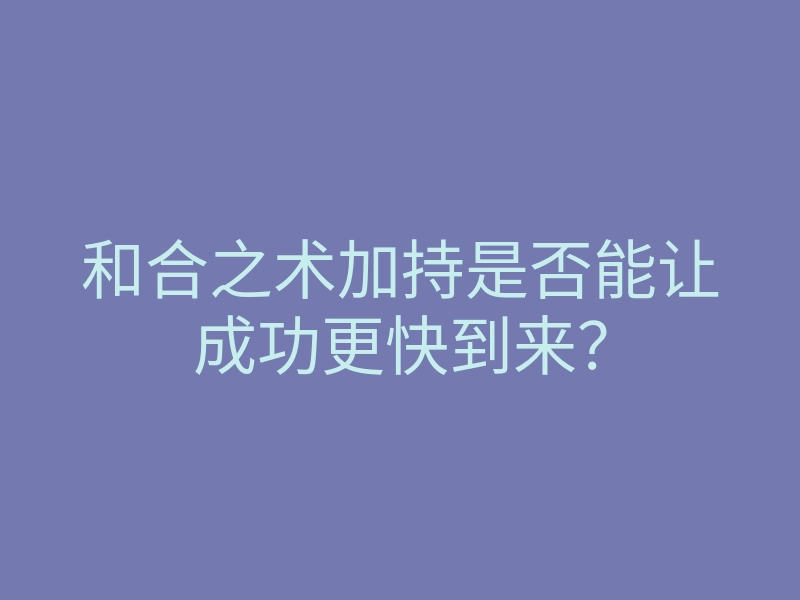 和合之术加持是否能让成功更快到来?