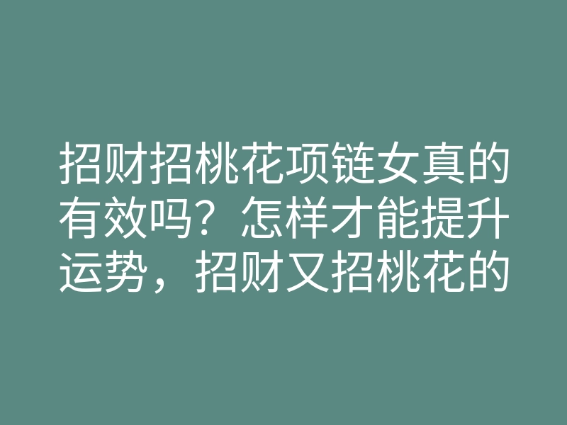 招财招桃花项链女真的有效吗？怎样才能提升运势，招财又招桃花的方法解析