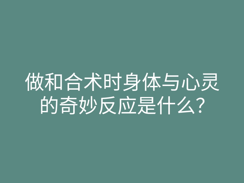 做和合术时身体与心灵的奇妙反应是什么?