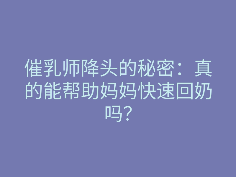 催乳师降头的秘密:真的能帮助妈妈快速回奶吗?