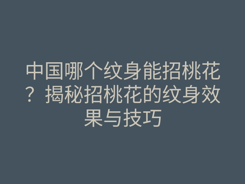 中国哪个纹身能招桃花?揭秘招桃花的纹身效果与技巧