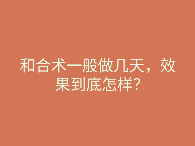 和合术一般做几天,效果到底怎样?