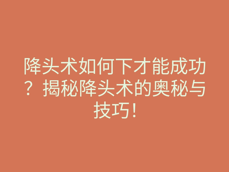 降头术如何下才能成功?揭秘降头术的奥秘与技巧!