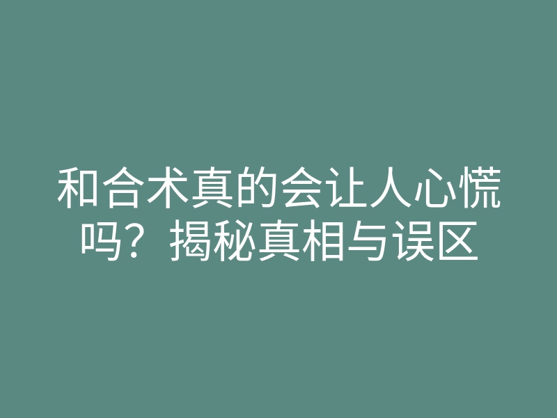 和合术真的会让人心慌吗?揭秘真相与误区