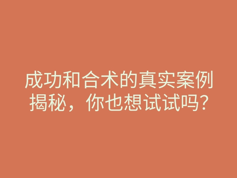 成功和合术的真实案例揭秘，你也想试试吗？