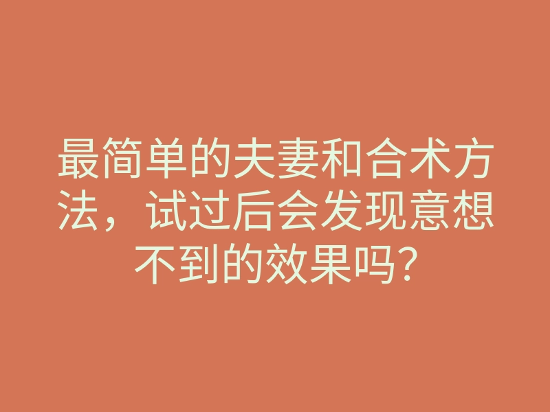 最简单的夫妻和合术方法，试过后会发现意想不到的效果吗？