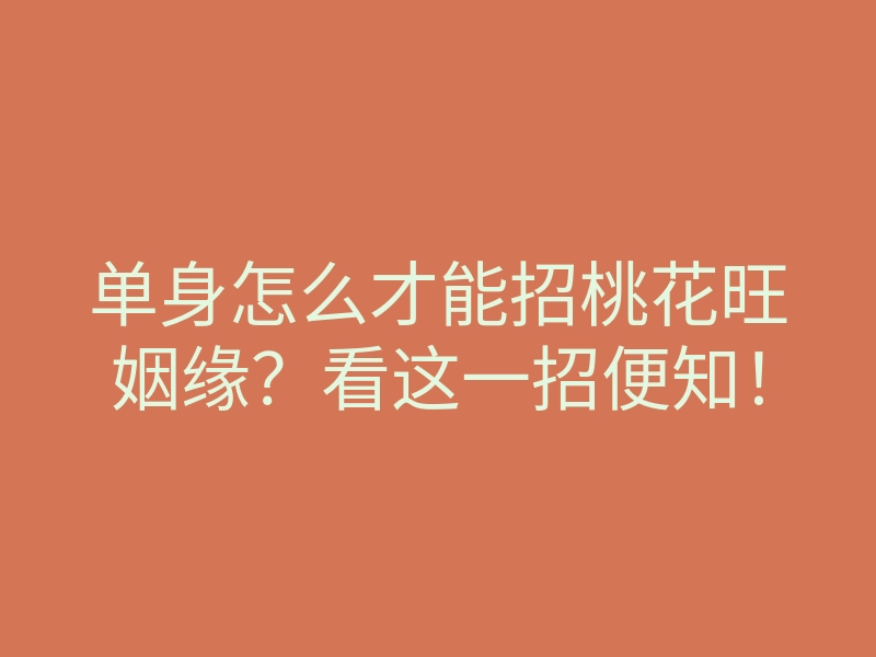 单身怎么才能招桃花旺姻缘?看这一招便知!