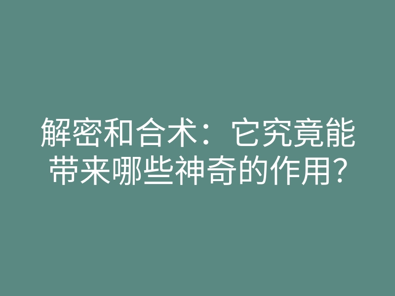 解密和合术:它究竟能带来哪些神奇的作用?