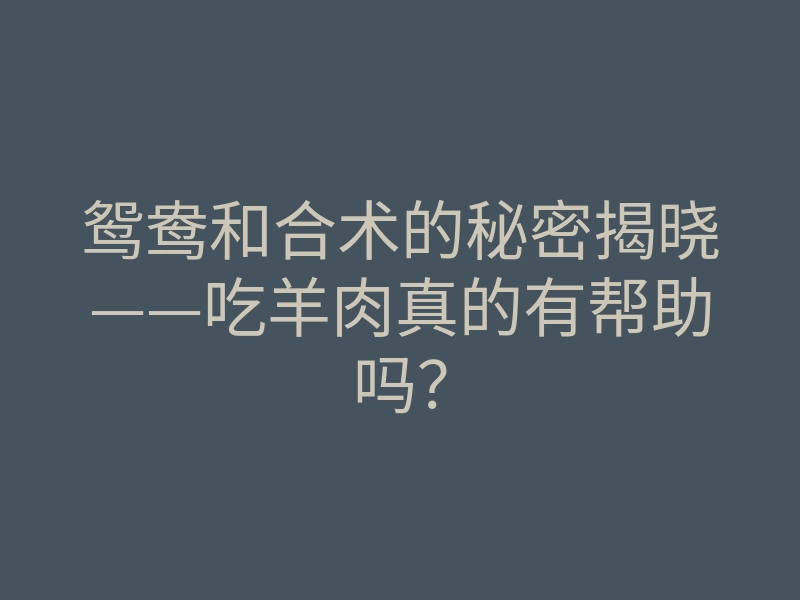 鸳鸯和合术的秘密揭晓——吃羊肉真的有帮助吗?