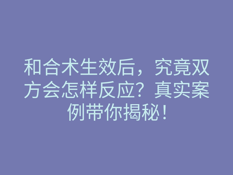 和合术生效后,究竟双方会怎样反应?真实案例带你揭秘!
