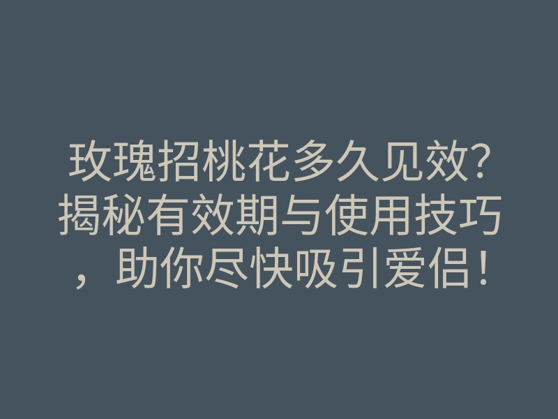 玫瑰招桃花多久见效?揭秘有效期与使用技巧,助你尽快吸引爱侣!
