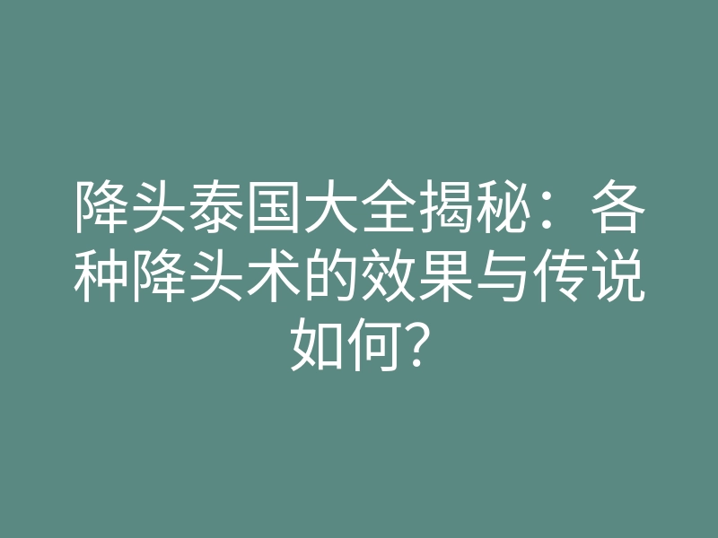 降头泰国大全揭秘:各种降头术的效果与传说如何?