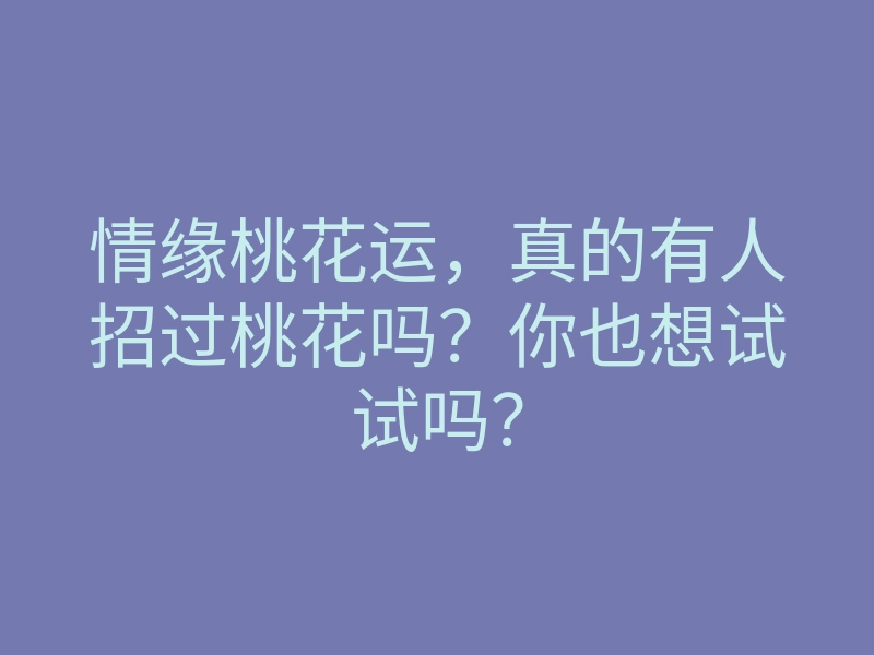 情缘桃花运,真的有人招过桃花吗?你也想试试吗?