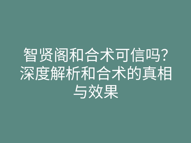 智贤阁和合术可信吗？深度解析和合术的真相与效果