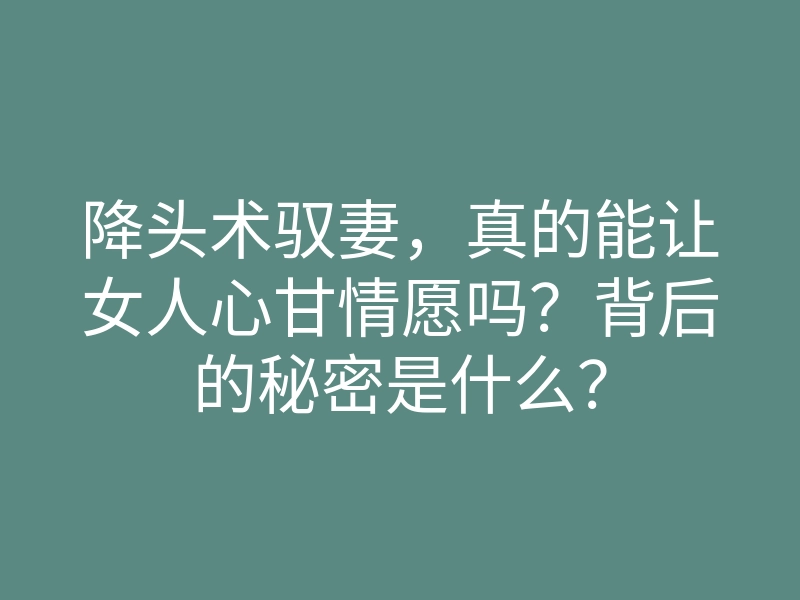 降头术驭妻,真的能让女人心甘情愿吗?背后的秘密是什么?