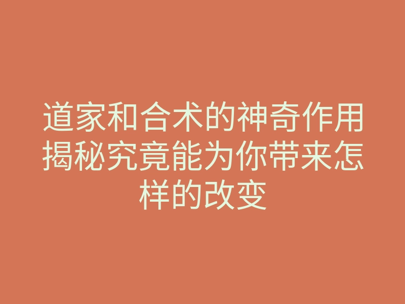 道家和合术的神奇作用揭秘究竟能为你带来怎样的改变