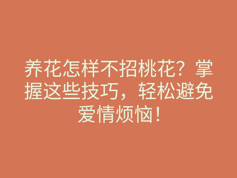 养花怎样不招桃花?掌握这些技巧,轻松避免爱情烦恼!