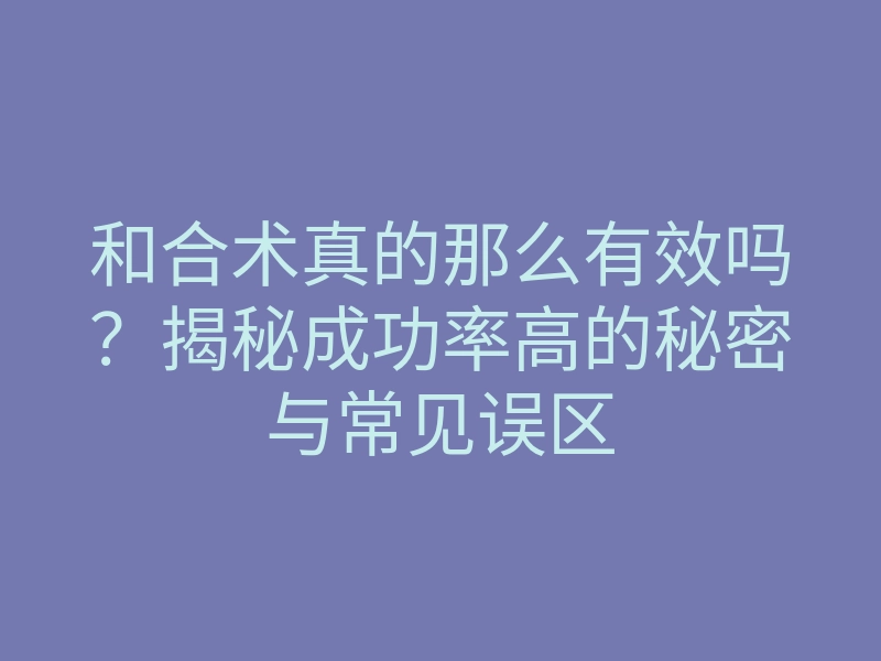 和合术真的那么有效吗?揭秘成功率高的秘密与常见误区