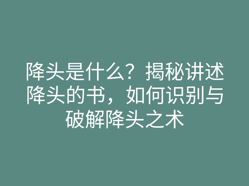 降头是什么?揭秘讲述降头的书,如何识别与破解降头之术