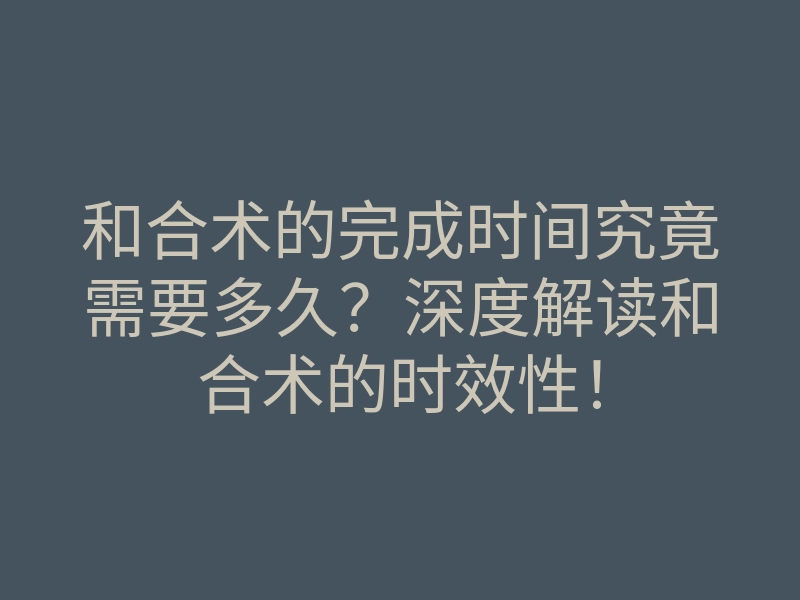 和合术的完成时间究竟需要多久?深度解读和合术的时效性!