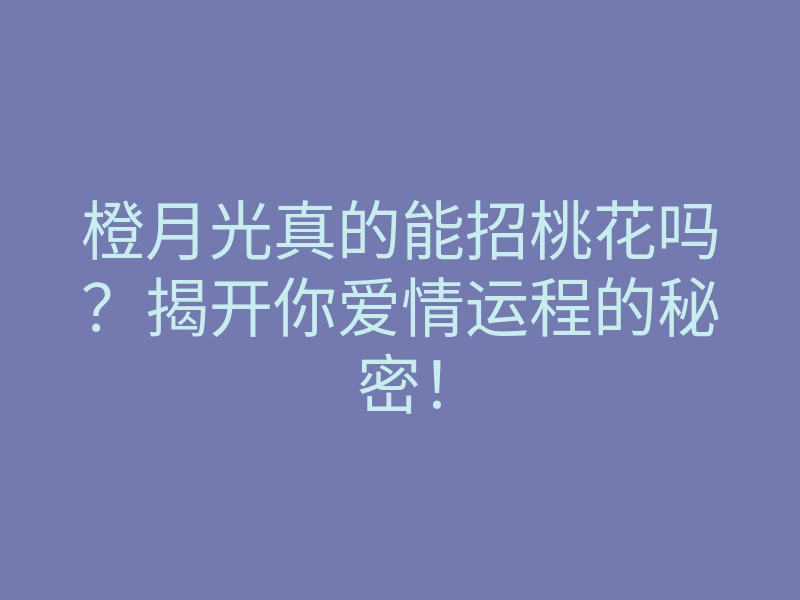 橙月光真的能招桃花吗?揭开你爱情运程的秘密!