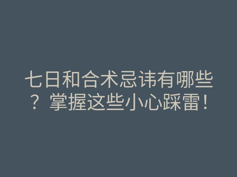 七日和合术忌讳有哪些?掌握这些小心踩雷!