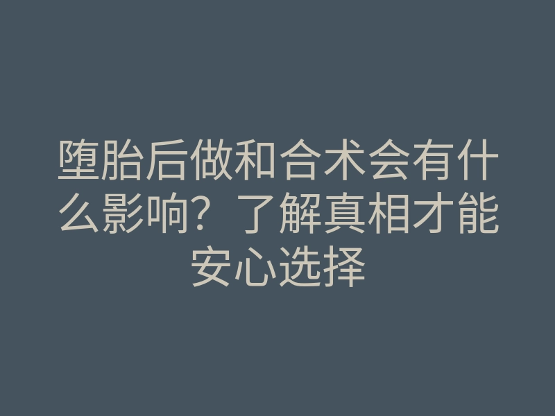 堕胎后做和合术会有什么影响？了解真相才能安心选择