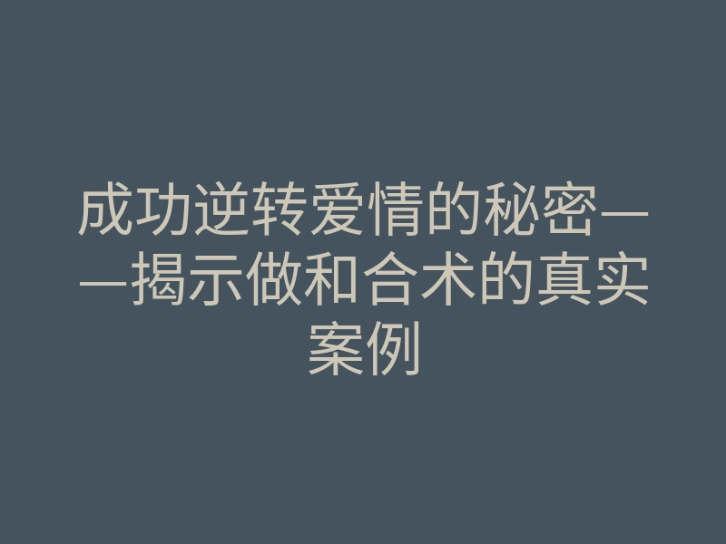 成功逆转爱情的秘密——揭示做和合术的真实案例
