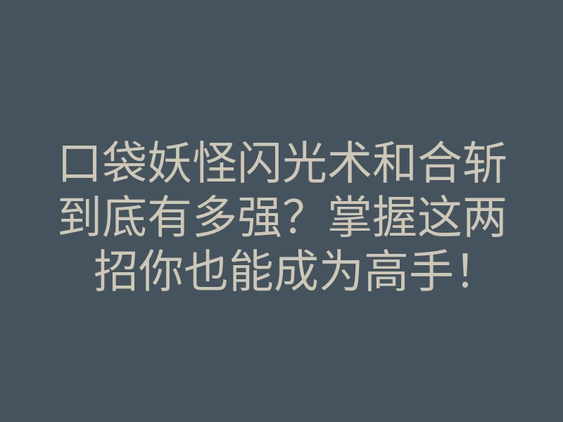 口袋妖怪闪光术和合斩到底有多强?掌握这两招你也能成为高手!