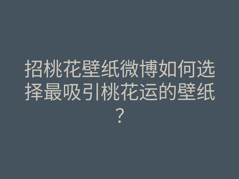 招桃花壁纸微博如何选择最吸引桃花运的壁纸?