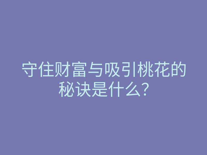守住财富与吸引桃花的秘诀是什么?