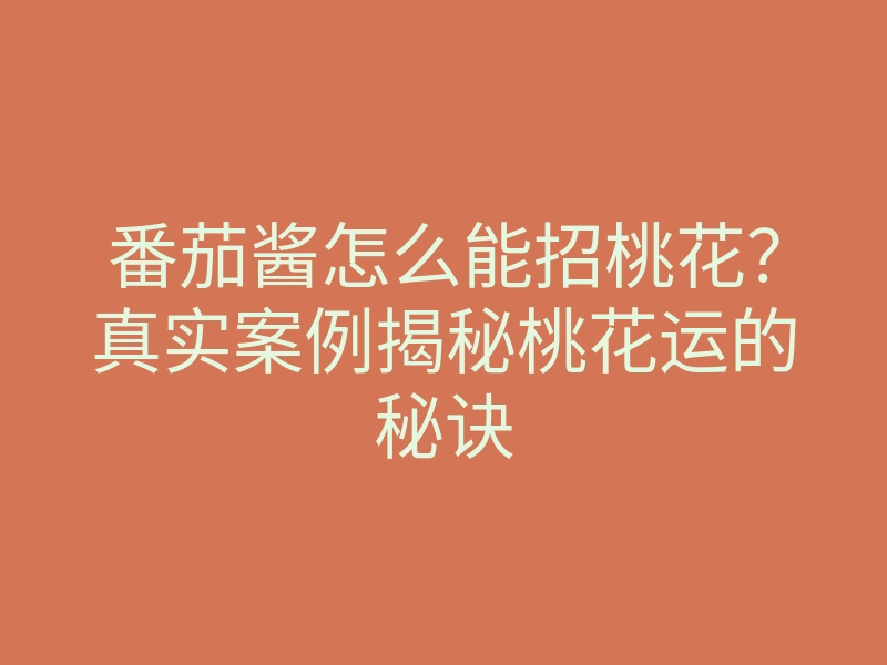 番茄酱怎么能招桃花?真实案例揭秘桃花运的秘诀